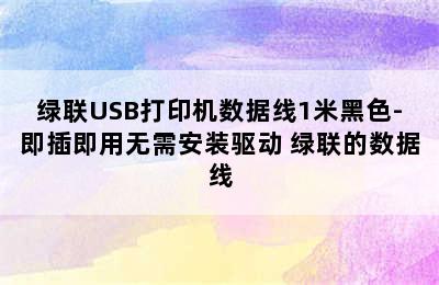 绿联USB打印机数据线1米黑色-即插即用无需安装驱动 绿联的数据线